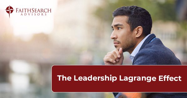Leadership Lagrange Effect | FaithSearch Advisors | FaithSearch Partners